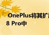  OnePlus将其扩展功能添加到OnePlus 8和8 Pro中