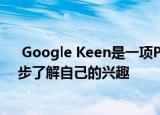  Google Keen是一项Pinterest风格的服务 可帮助您进一步了解自己的兴趣