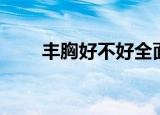 丰胸好不好全面了解（丰胸好不好）