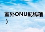 室外ONU配线箱（关于室外ONU配线箱介绍）