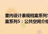 室内设计表现档案系列5：公共空间（关于室内设计表现档案系列5：公共空间介绍）