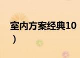 室内方案经典10（关于室内方案经典10介绍）