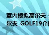 室内模拟高尔夫_GOLF19（关于室内模拟高尔夫_GOLF19介绍）