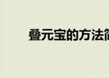 叠元宝的方法简单（叠元宝的方法）