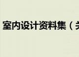 室内设计资料集（关于室内设计资料集介绍）