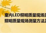 室内LED照明质量现场测量方法及评价指标（关于室内LED照明质量现场测量方法及评价指标介绍）