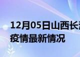12月05日山西长治最新发布疫情及长治新冠疫情最新情况