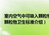 室内空气中可吸入颗粒物卫生标准（关于室内空气中可吸入颗粒物卫生标准介绍）