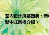 室内设计风格图典：新中式风格（关于室内设计风格图典：新中式风格介绍）