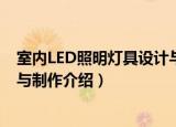 室内LED照明灯具设计与制作（关于室内LED照明灯具设计与制作介绍）