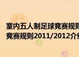 室内五人制足球竞赛规则2011/2012（关于室内五人制足球竞赛规则2011/2012介绍）