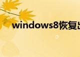 windows8恢复出厂设置（window 8）