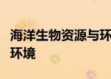 海洋生物资源与环境什么时候改成海洋资源与环境