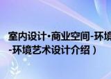 室内设计·商业空间-环境艺术设计（关于室内设计·商业空间-环境艺术设计介绍）