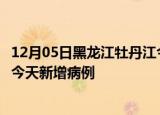 12月05日黑龙江牡丹江今日疫情通报及牡丹江疫情最新消息今天新增病例