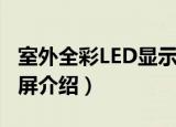 室外全彩LED显示屏（关于室外全彩LED显示屏介绍）