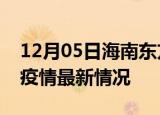 12月05日海南东方疫情最新通报及东方新冠疫情最新情况