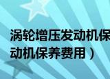 涡轮增压发动机保养费用很高吗（涡轮增压发动机保养费用）