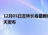 12月05日吉林长春最新疫情情况数量及长春疫情最新消息今天发布