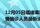 12月05日福建莆田目前疫情怎么样及莆田疫情确诊人员最新消息