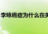 李咏癌症为什么在美国都治不好（李咏 癌症）