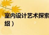 室内设计艺术探索（关于室内设计艺术探索介绍）