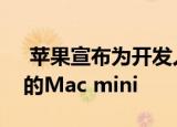  苹果宣布为开发人员提供由自己的芯片驱动的Mac mini