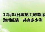 12月05日黑龙江双鸭山滁州疫情总共确诊人数及双鸭山安徽滁州疫情一共有多少例