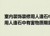 室内装饰装修用人造石中有害物质限量（关于室内装饰装修用人造石中有害物质限量介绍）