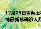 12月05日青海玉树疫情最新动态及玉树原疫情最新总确诊人数