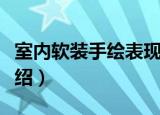 室内软装手绘表现（关于室内软装手绘表现介绍）