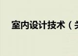 室内设计技术（关于室内设计技术介绍）