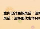 室内设计皇族风范：演绎现代奢华风格（关于室内设计皇族风范：演绎现代奢华风格介绍）