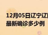 12月05日辽宁辽阳疫情最新动态及辽阳疫情最新确诊多少例
