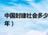 中国封建社会多少年结束（中国封建社会多少年）