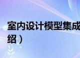 室内设计模型集成（关于室内设计模型集成介绍）