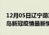 12月05日辽宁葫芦岛目前疫情是怎样及葫芦岛新冠疫情最新情况