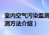 室内空气污染监测方法（关于室内空气污染监测方法介绍）
