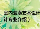 室内装潢艺术设计专业（关于室内装潢艺术设计专业介绍）
