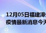 12月05日福建漳州疫情累计确诊人数及漳州疫情最新消息今天