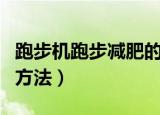 跑步机跑步减肥的正确方法（跑步减肥的正确方法）