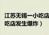 江苏无锡一小吃店发生燃气爆炸事故（无锡小吃店发生爆炸）