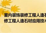 室内装饰装修工程人造石材应用技术规程（关于室内装饰装修工程人造石材应用技术规程介绍）