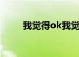 我觉得ok我觉得不行（我觉得ok）