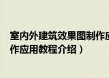 室内外建筑效果图制作应用教程（关于室内外建筑效果图制作应用教程介绍）
