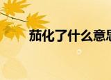 茄化了什么意思（茄化是什么意思）