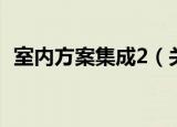 室内方案集成2（关于室内方案集成2介绍）