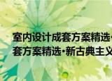 室内设计成套方案精选·新古典主义住宅（关于室内设计成套方案精选·新古典主义住宅介绍）