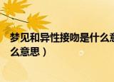 梦见和异性接吻是什么意思（梦见和异性发生了性关系是什么意思）