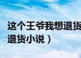这个王爷我想退货小说百度云（这个王爷我想退货小说）